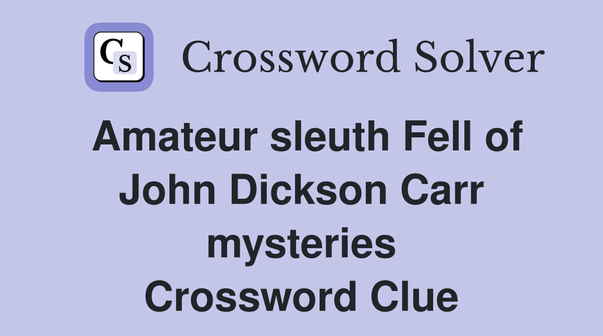 Amateur sleuth Fell of John Dickson Carr mysteries Crossword Clue